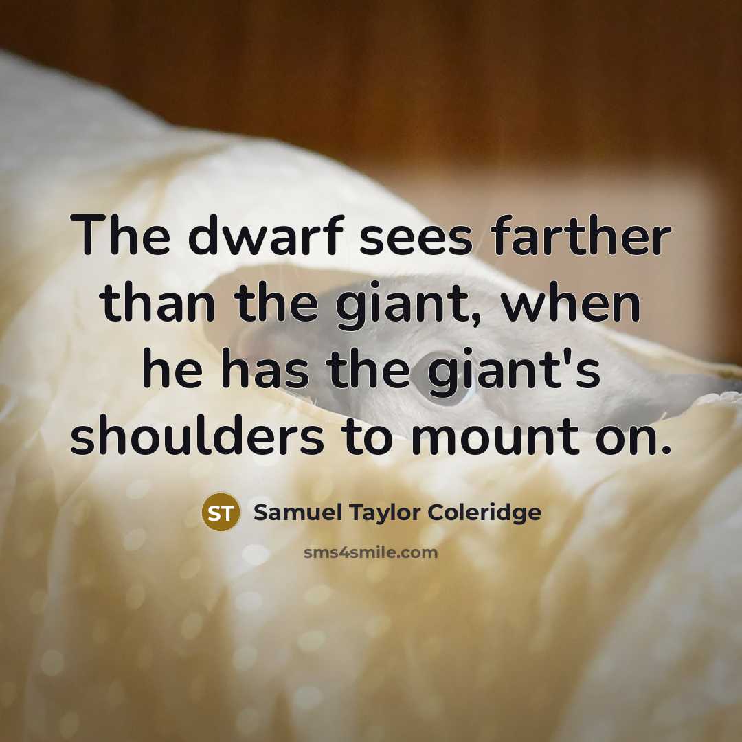 “The dwarf sees farther than the giant, when he has…” quote by Samuel Taylor Coleridge