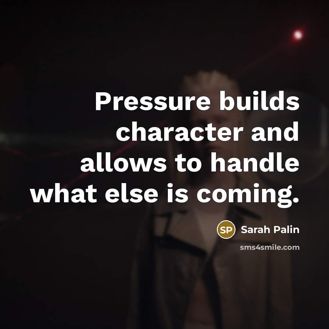 “Pressure builds character and allows to handle what else is…” quote by Sarah Palin