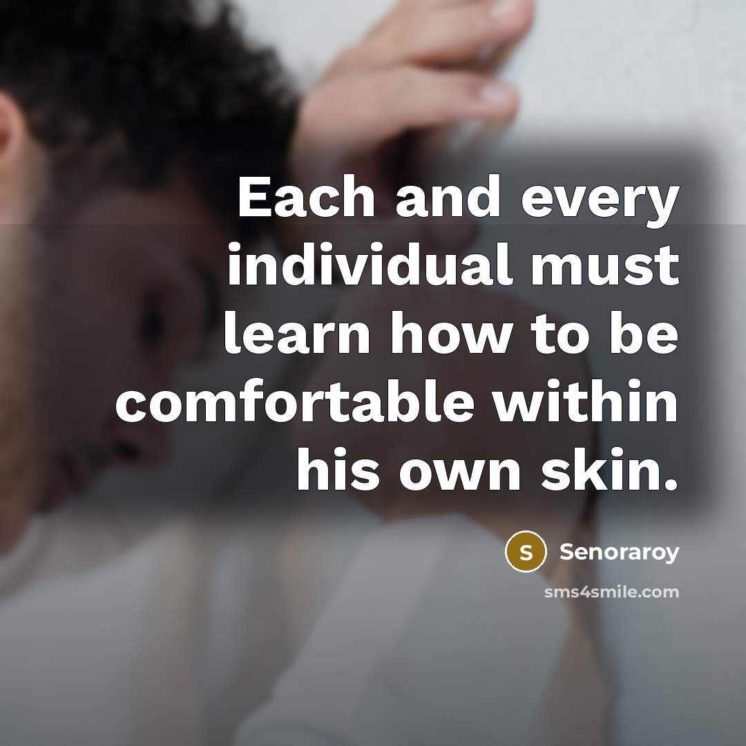 “Each and every individual must learn how to be comfortable within his own skin.” quote by Senoraroy