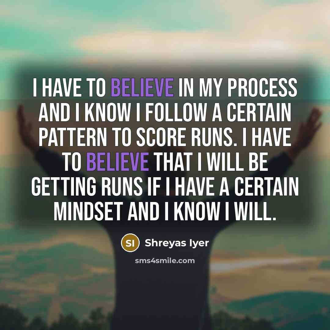 “I have to believe in my process and I know…” quote by Shreyas Iyer