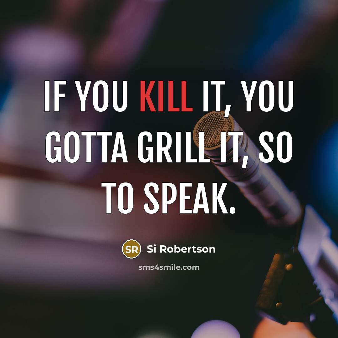 “If you kill it, you gotta grill it, so to speak.” quote by Si Robertson