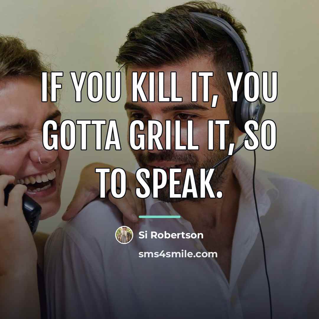 “If you kill it, you gotta grill it, so to…” quote by Si Robertson