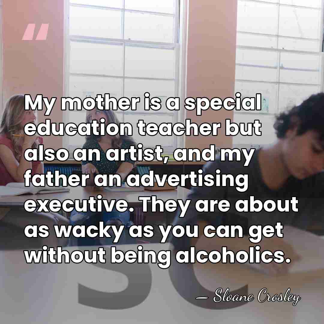 My mother is a special education teacher but also an artist, and&hellip; - Sloane Crosley