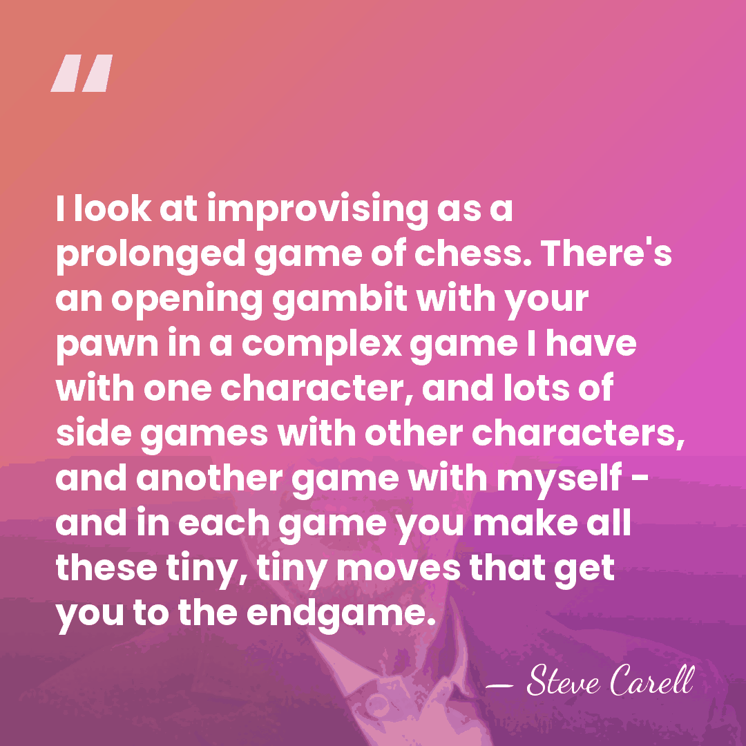 I look at improvising as a prolonged game of chess. There's an&hellip; - Steve Carell