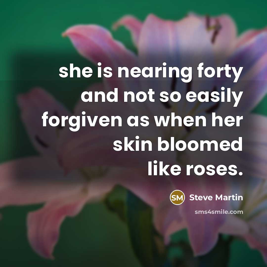 “she is nearing forty and not so easily forgiven as…” quote by Steve Martin