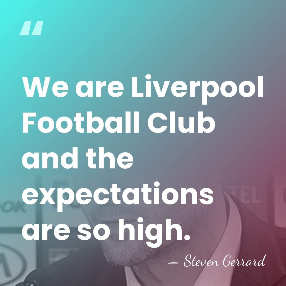 We are Liverpool Football Club and the expectations are so high. - Steven Gerrard