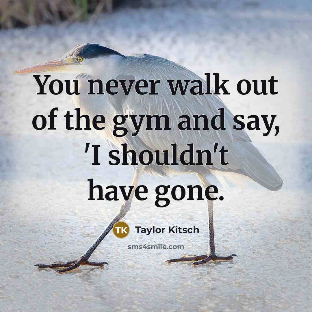 “You never walk out of the gym and say, 'I…” quote by Taylor Kitsch