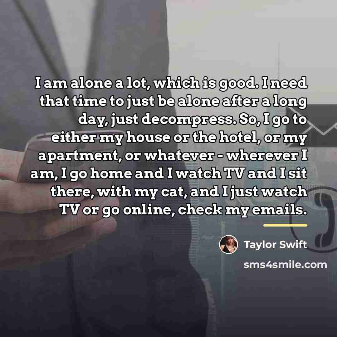“I am alone a lot, which is good. I need…” quote by Taylor Swift