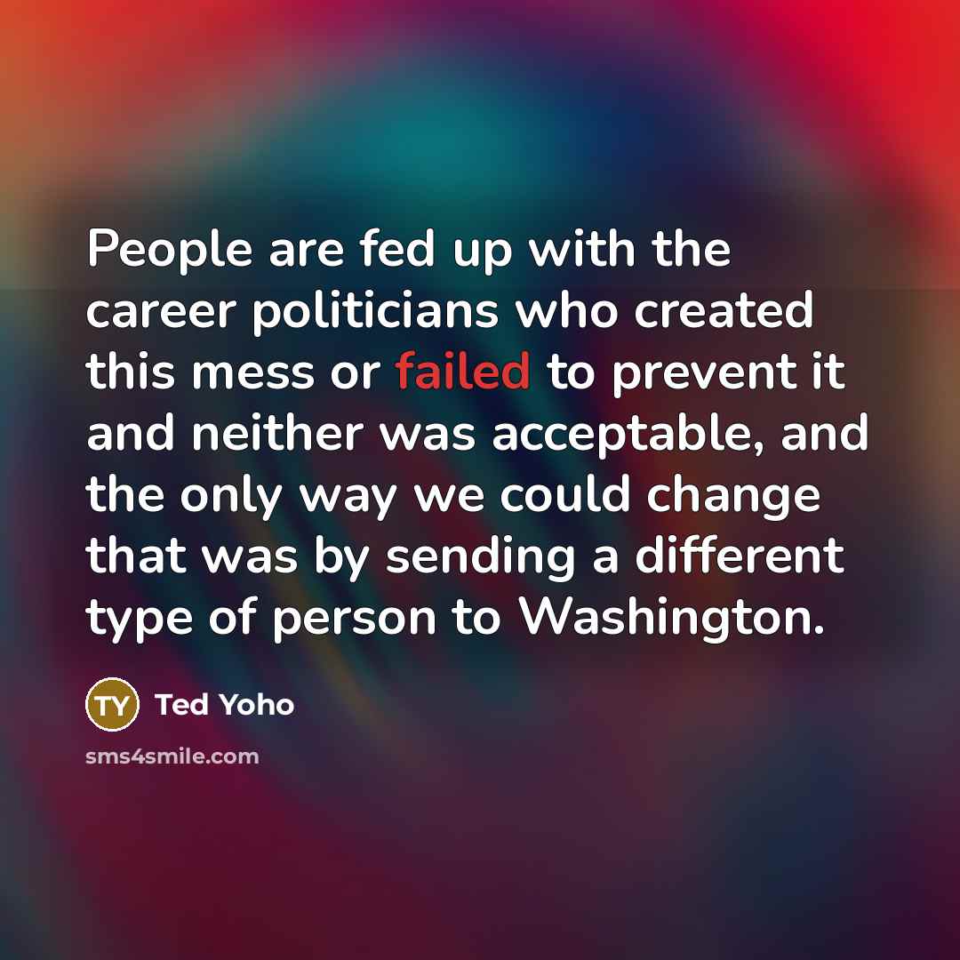 “People are fed up with the career politicians who created…” quote by Ted Yoho