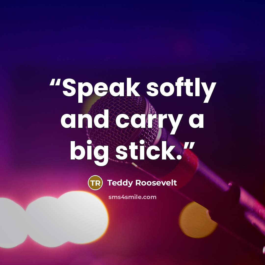 “Speak softly and carry a big stick.” quote by Teddy Roosevelt