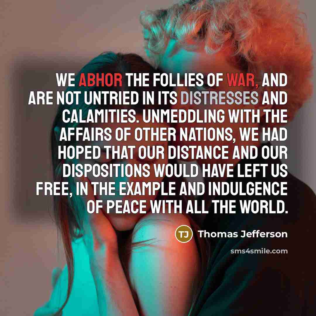“We abhor the follies of war, and are not untried…” quote by Thomas Jefferson