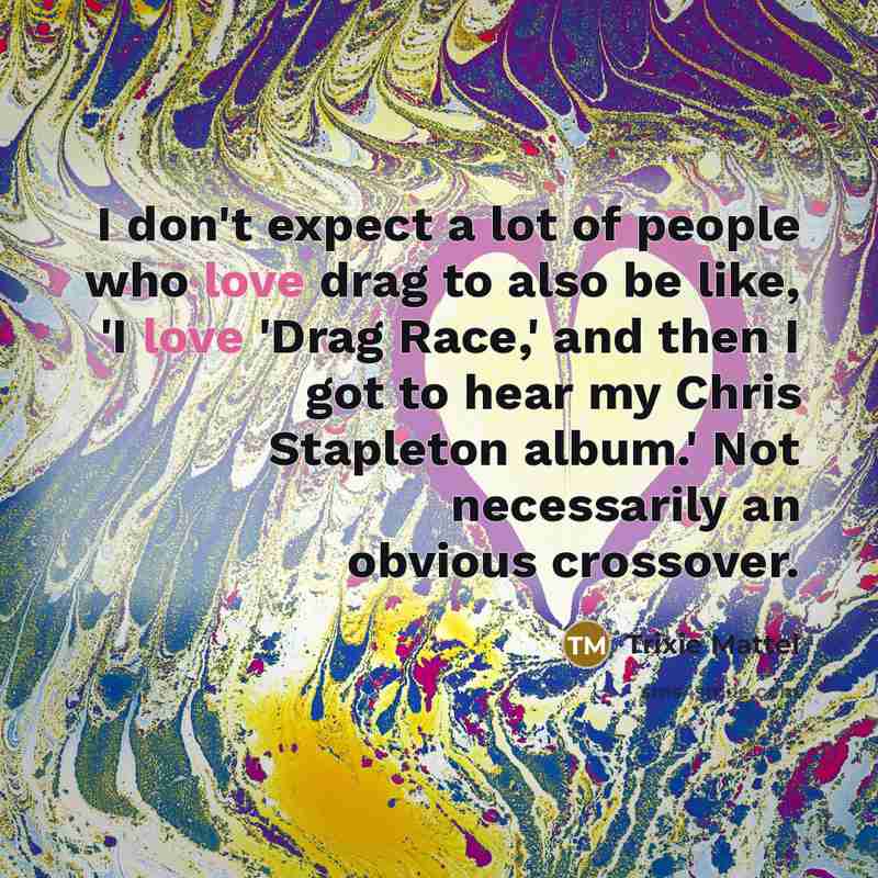 “I don't expect a lot of people who love drag…” quote by Trixie Mattel