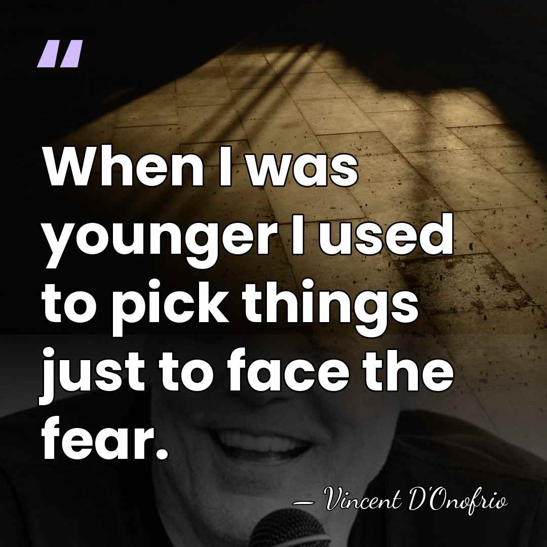 When I was younger I used to pick things just to face&hellip; - Vincent D'Onofrio