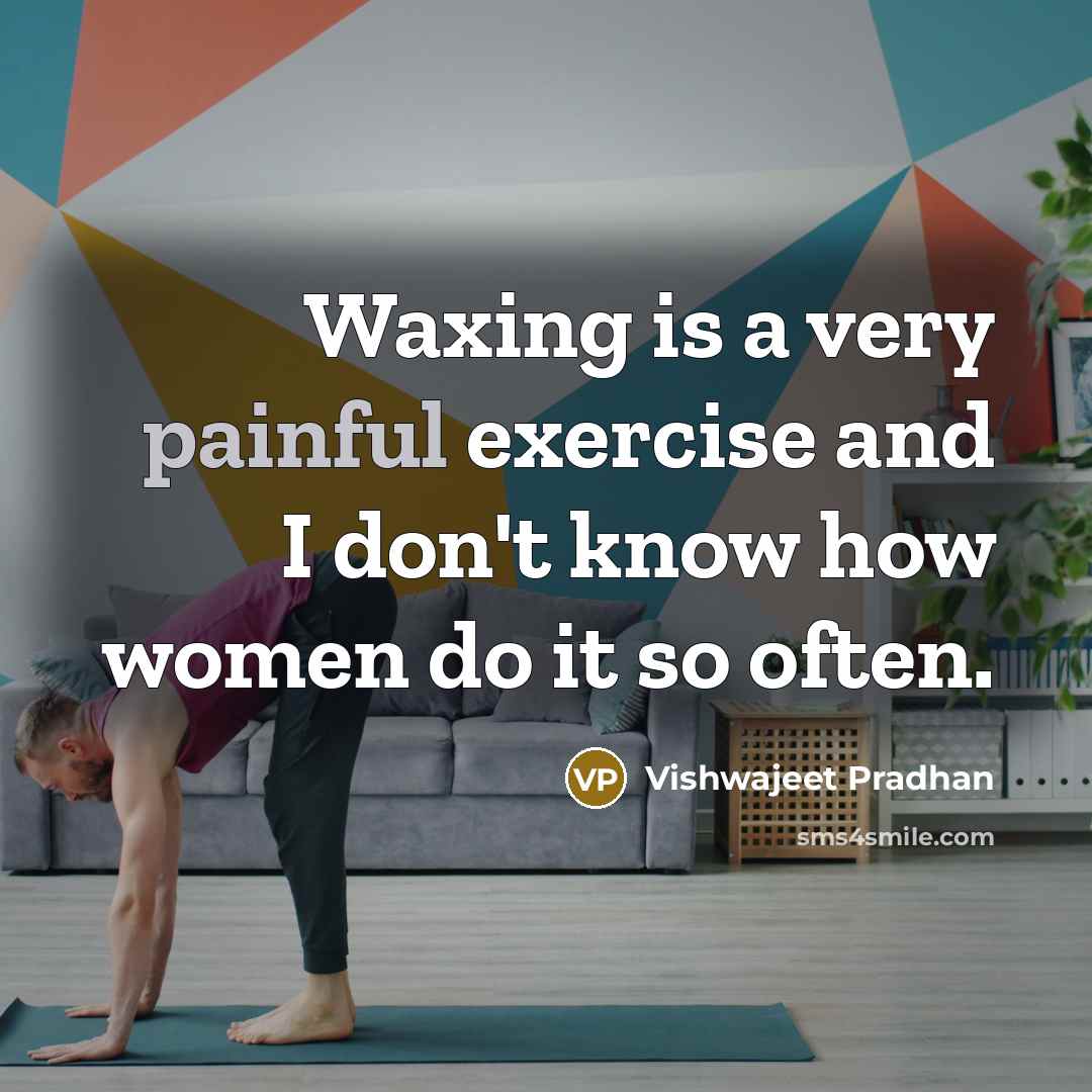 “Waxing is a very painful exercise and I don't know…” quote by Vishwajeet Pradhan