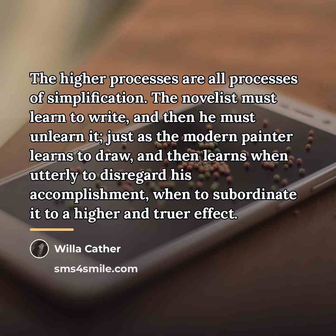 “The higher processes are all processes of simplification. The novelist…” quote by Willa Cather
