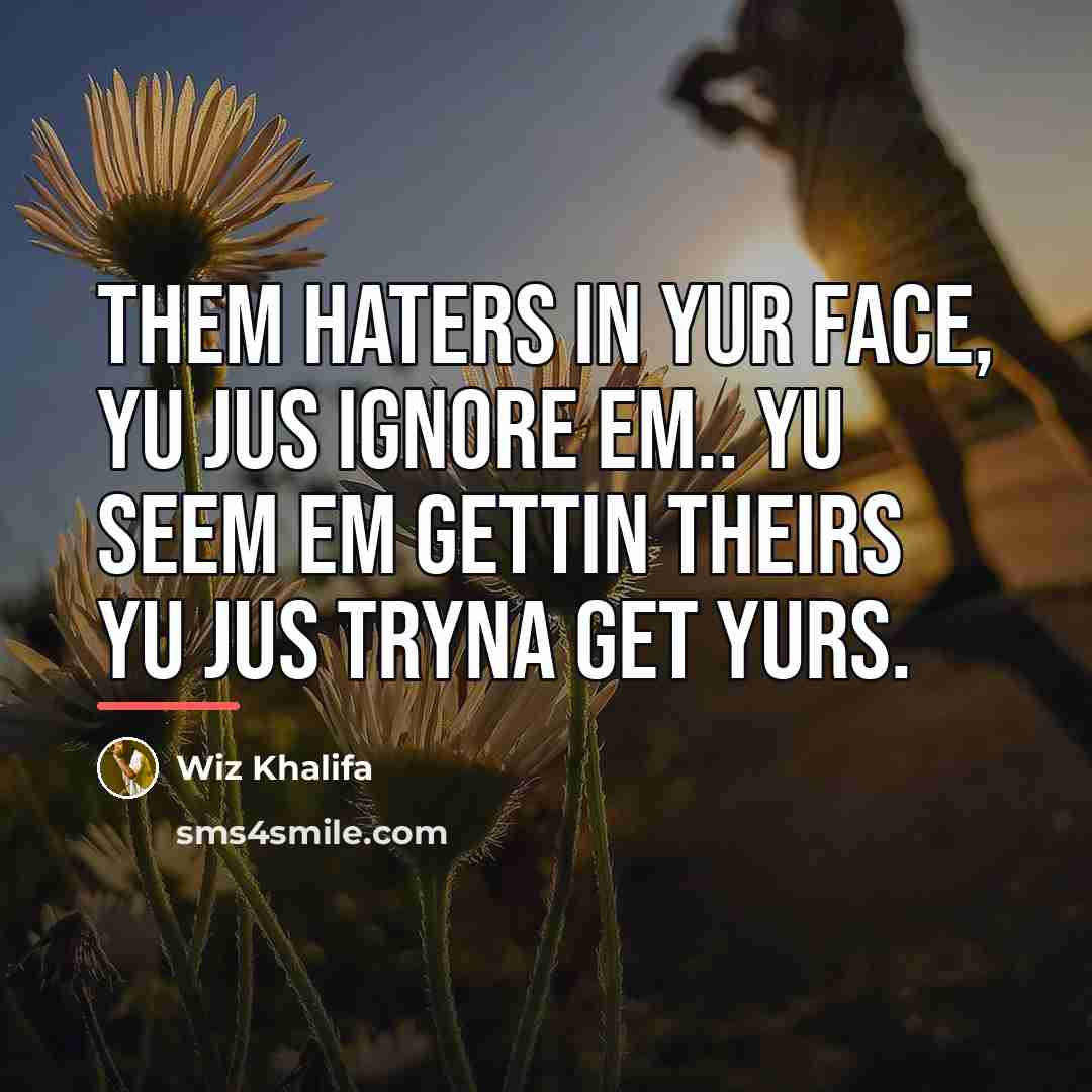 “Them haters in yur face, yu jus ignore em.. yu…” quote by Wiz Khalifa