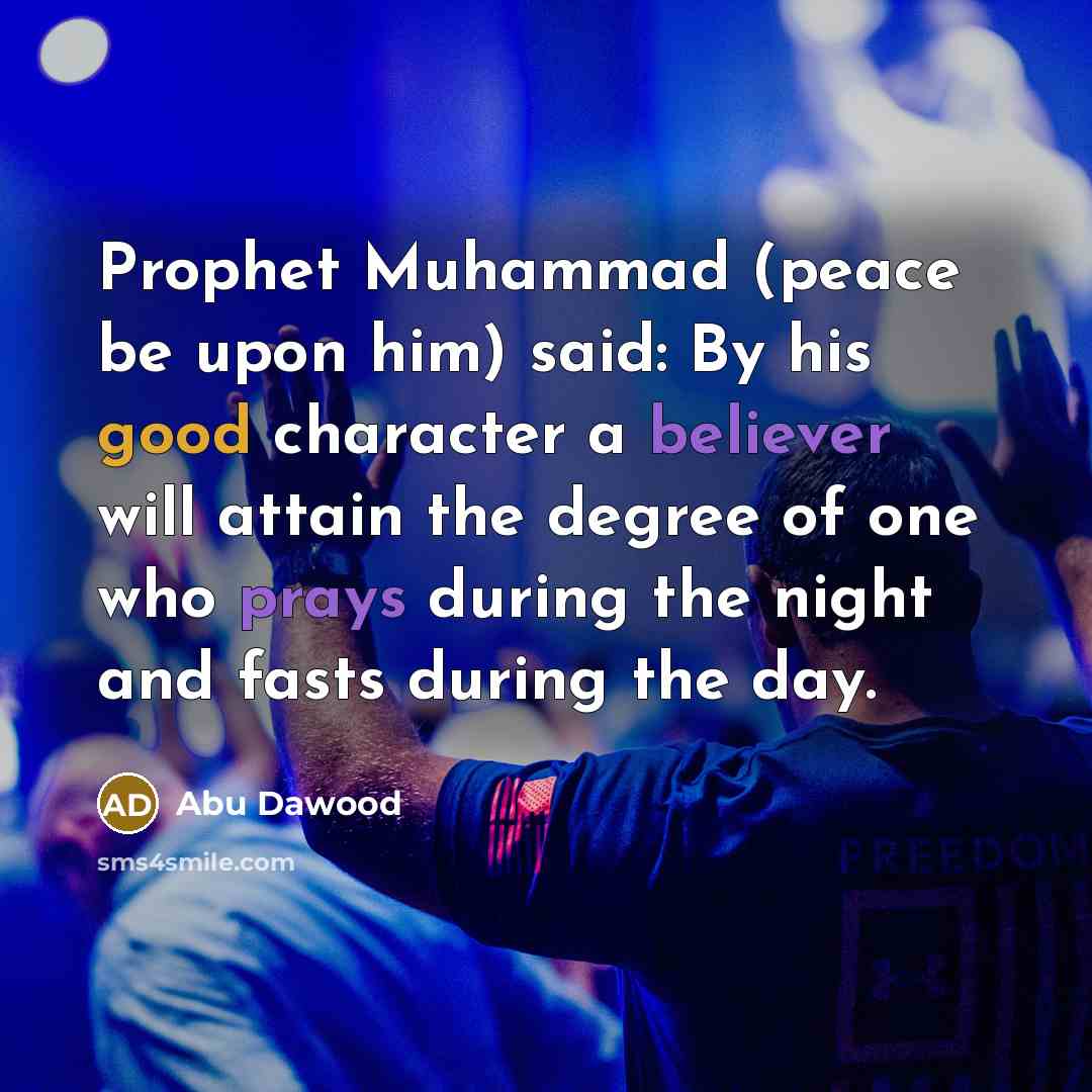 “Prophet Muhammad (peace be upon him) said: By his good character a believer will attain the degree of one who prays during the night and fasts during the day.” quote by Abu Dawood