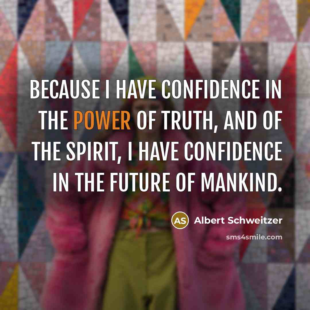 “Because I have confidence in the power of truth, and…” quote by Albert Schweitzer