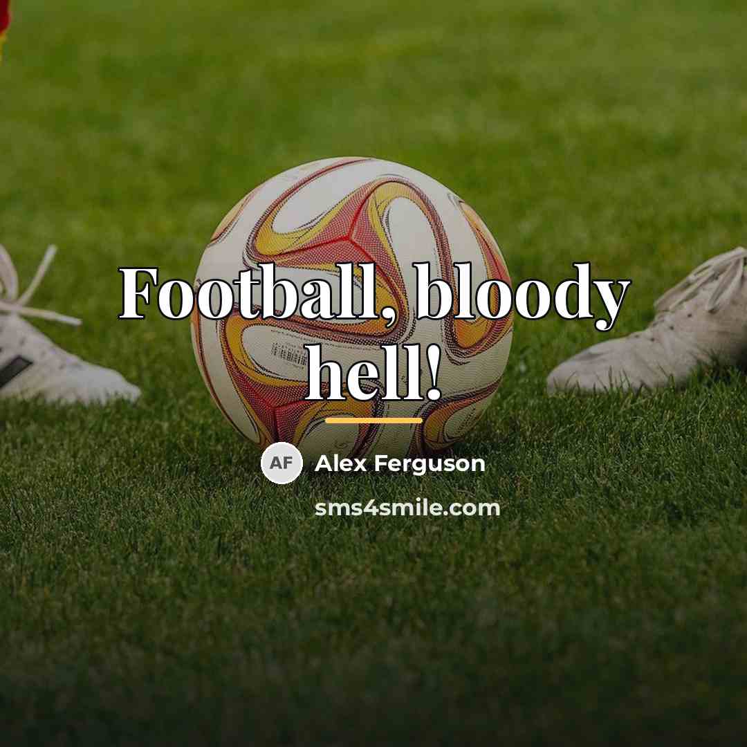 “Football, bloody hell!…” quote by Alex Ferguson