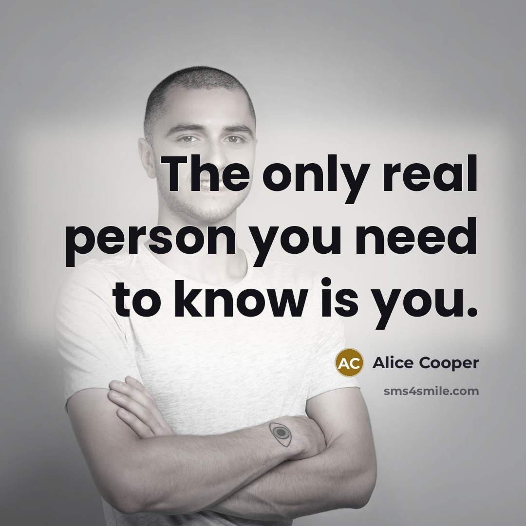 “The only real person you need to know is you.…” quote by Alice Cooper
