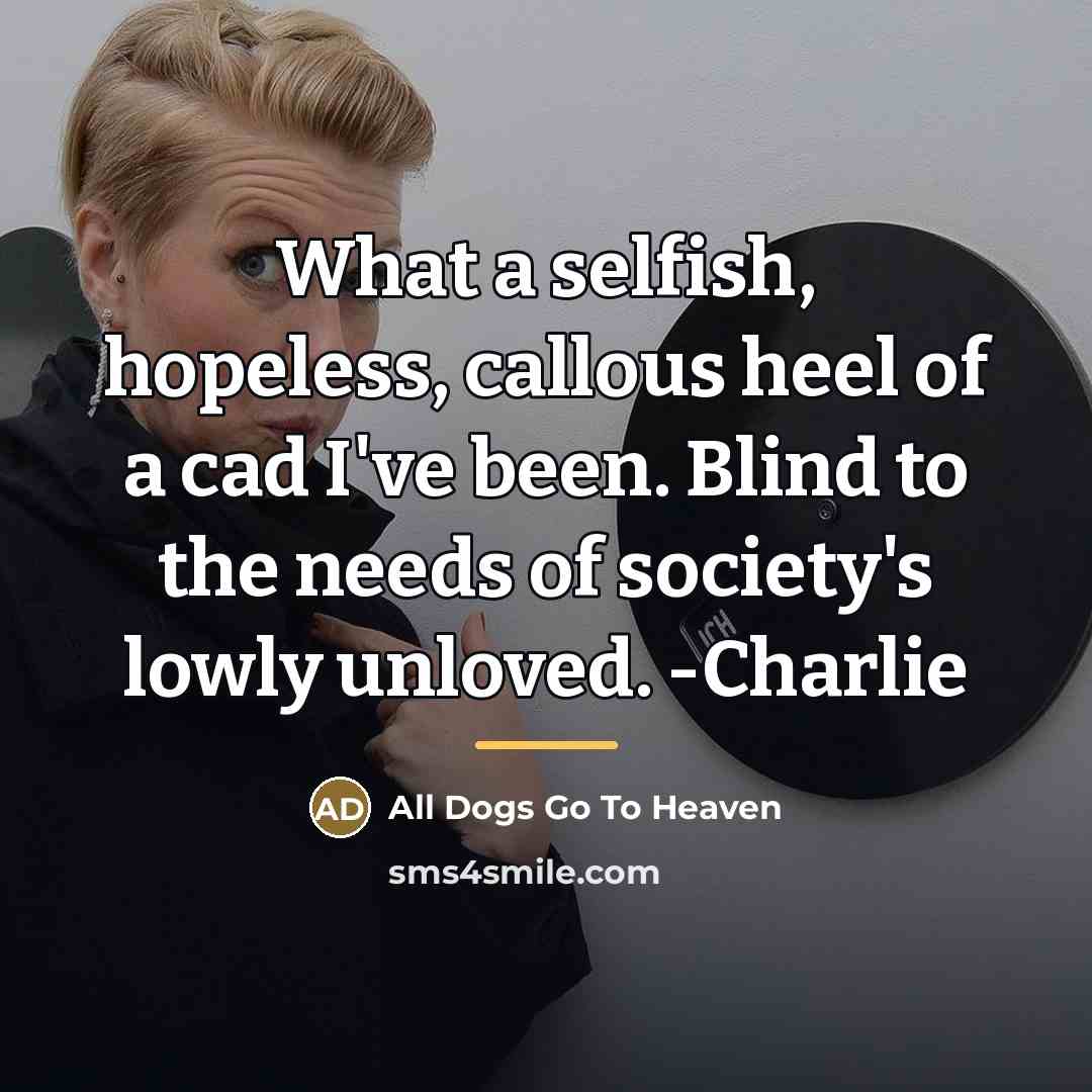“What a selfish, hopeless, callous heel of a cad I've…” quote by All Dogs Go To Heaven