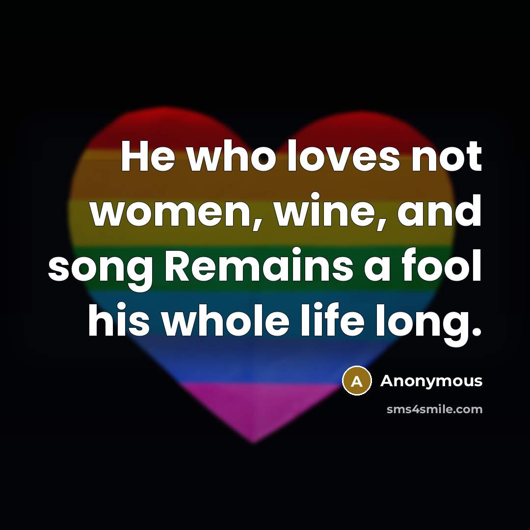 “He who loves not women, wine, and song Remains a…” quote by Anonymous