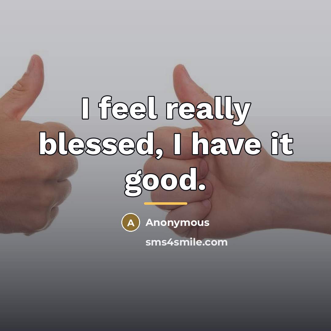 “I feel really blessed, I have it good.…” quote by Anonymous