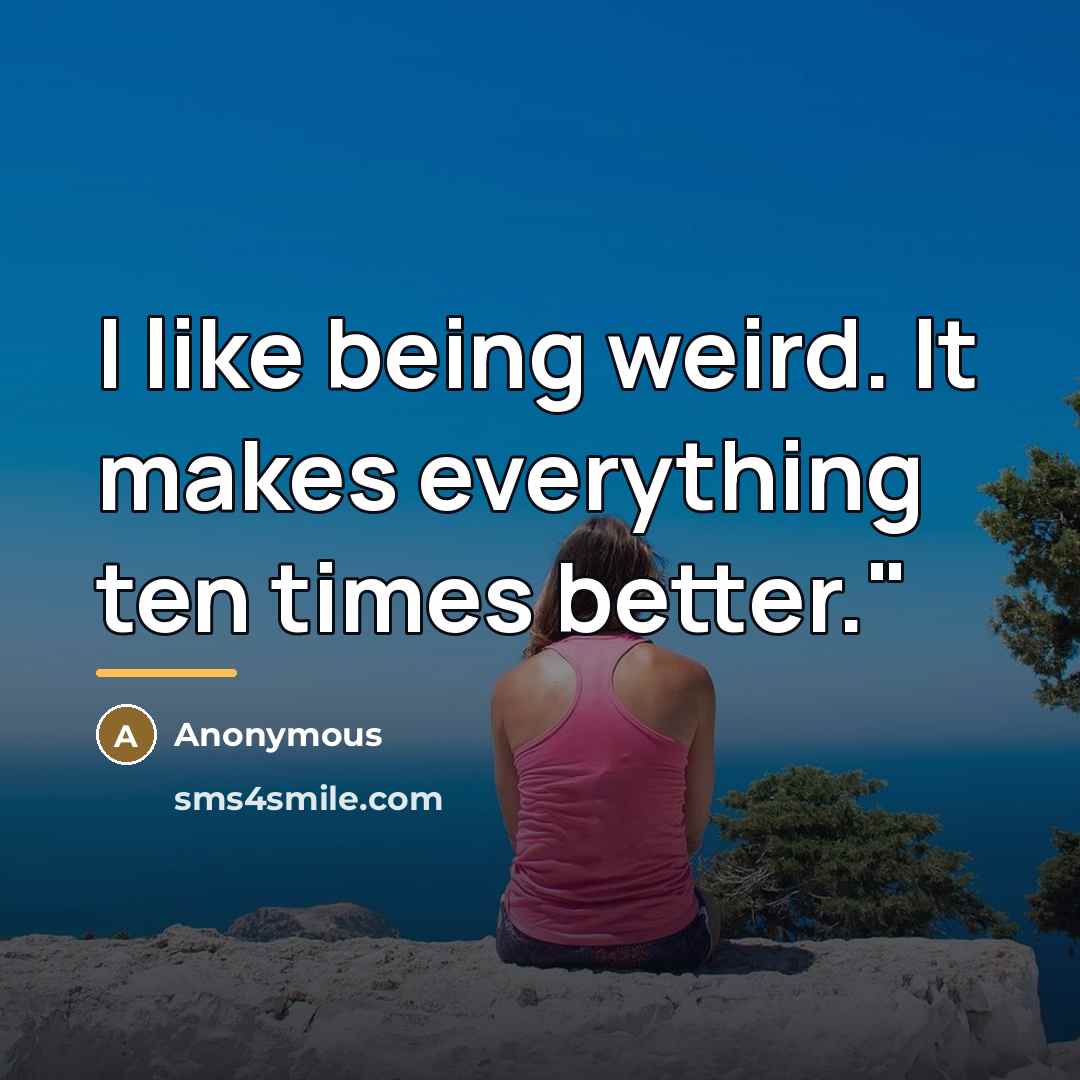 “I like being weird. It makes everything ten times better."…” quote by Anonymous