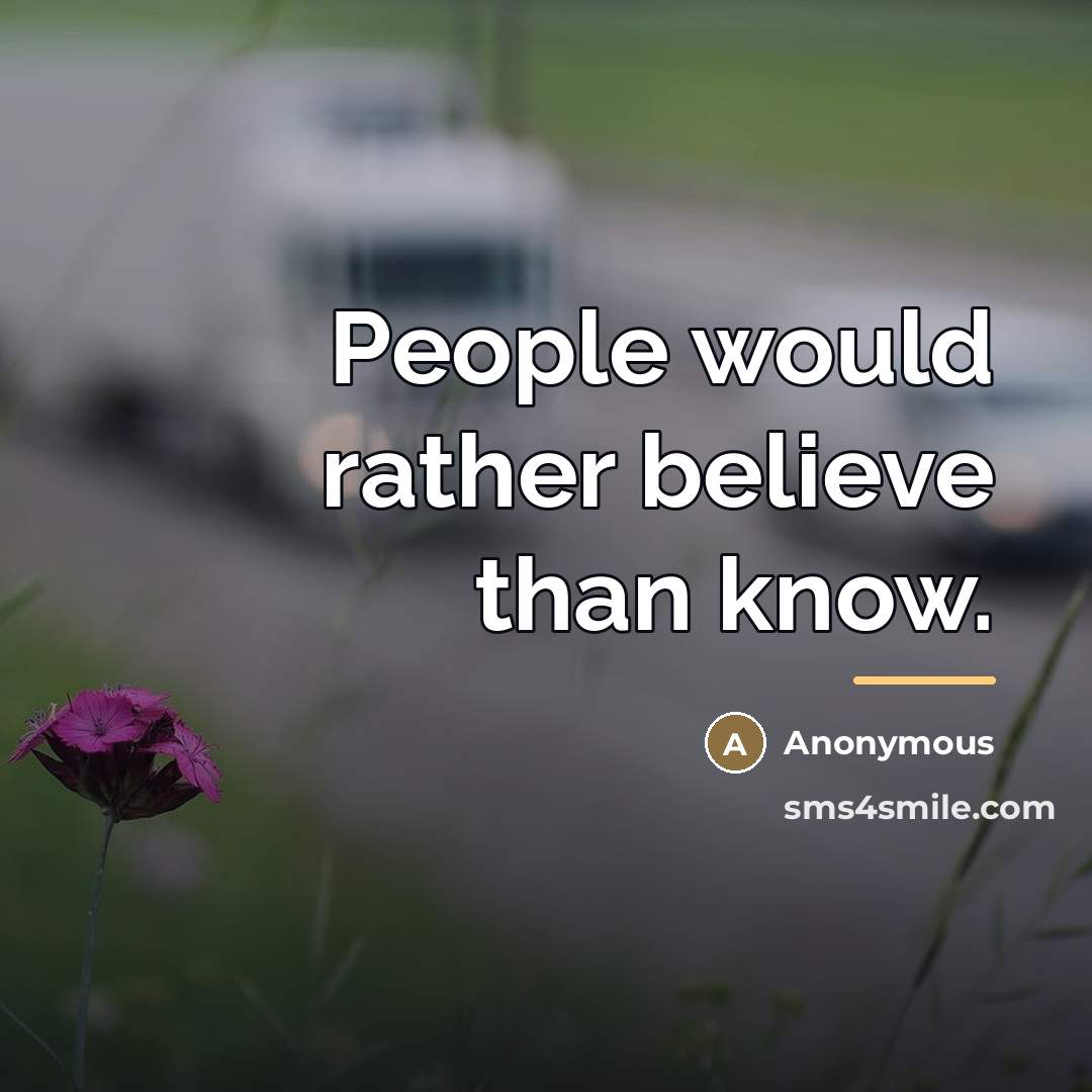 “People would rather believe than know.…” quote by Anonymous