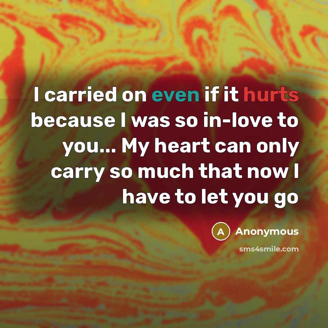 “I carried on even if it hurts because I was so in-love to you... My heart can only carry so much that now I have to let you go” quote by Anonymous