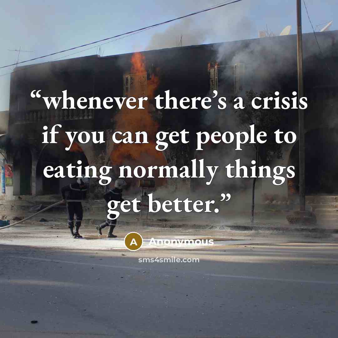 “whenever there’s a crisis if you can get people to eating normally things get better.” quote by Anonymous