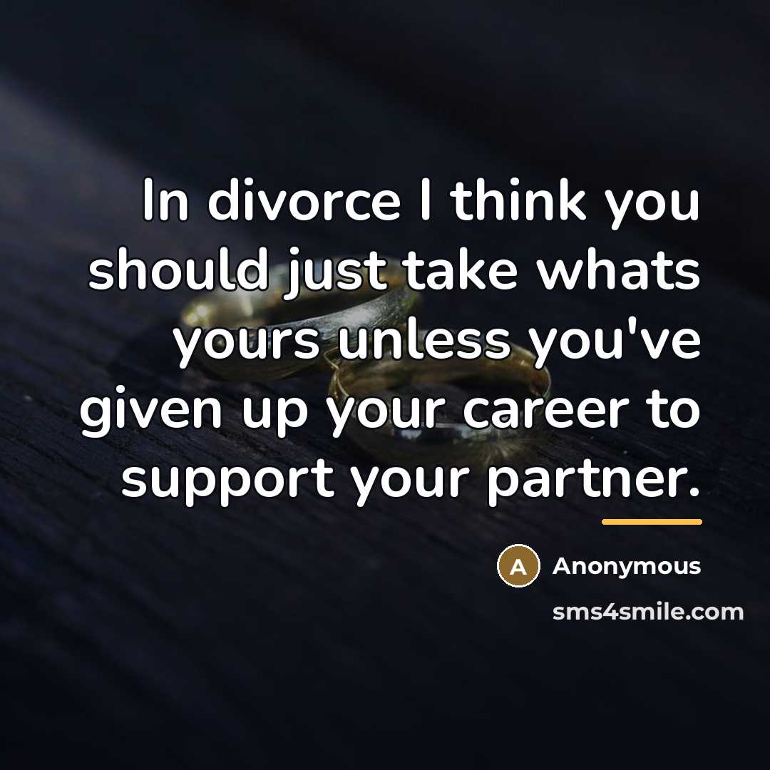 “In divorce I think you should just take whats yours…” quote by Anonymous