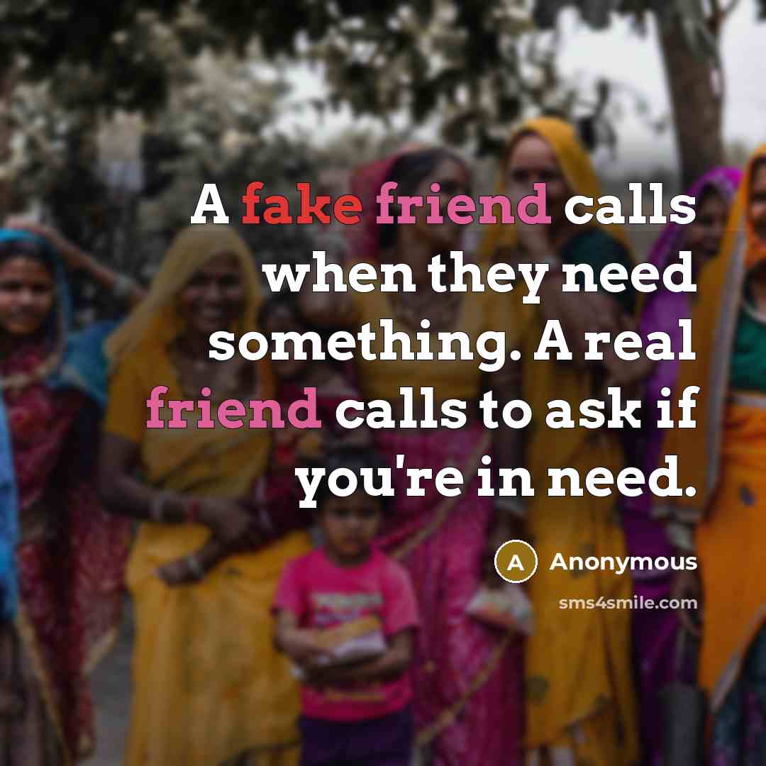 “A fake friend calls when they need something. A real…” quote by Anonymous