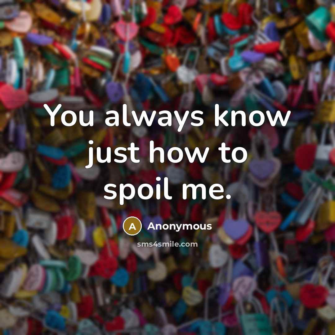 “You always know just how to spoil me.…” quote by Anonymous