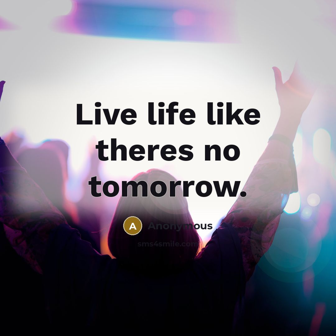 “Live life like theres no tomorrow.…” quote by Anonymous