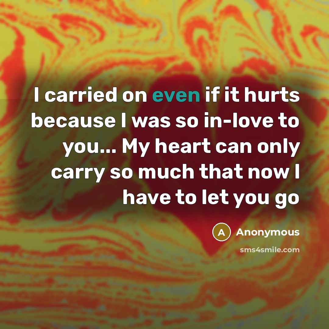 “I carried on even if it hurts because I was so in-love to you... My heart can only carry so much that now I have to let you go” quote by Anonymous