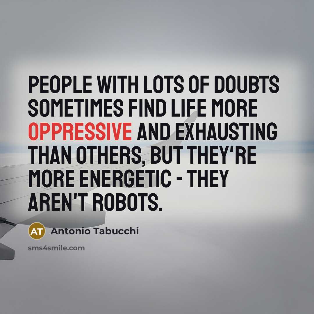 “People with lots of doubts sometimes find life more oppressive…” quote by Antonio Tabucchi