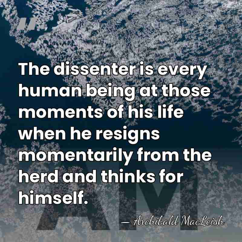 The dissenter is every human being at those moments of his life&hellip; - Archibald MacLeish