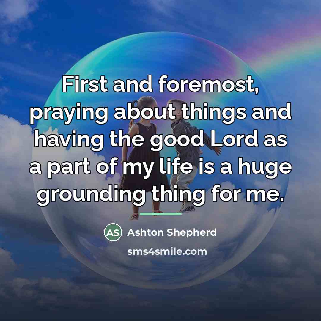 “First and foremost, praying about things and having the good…” quote by Ashton Shepherd
