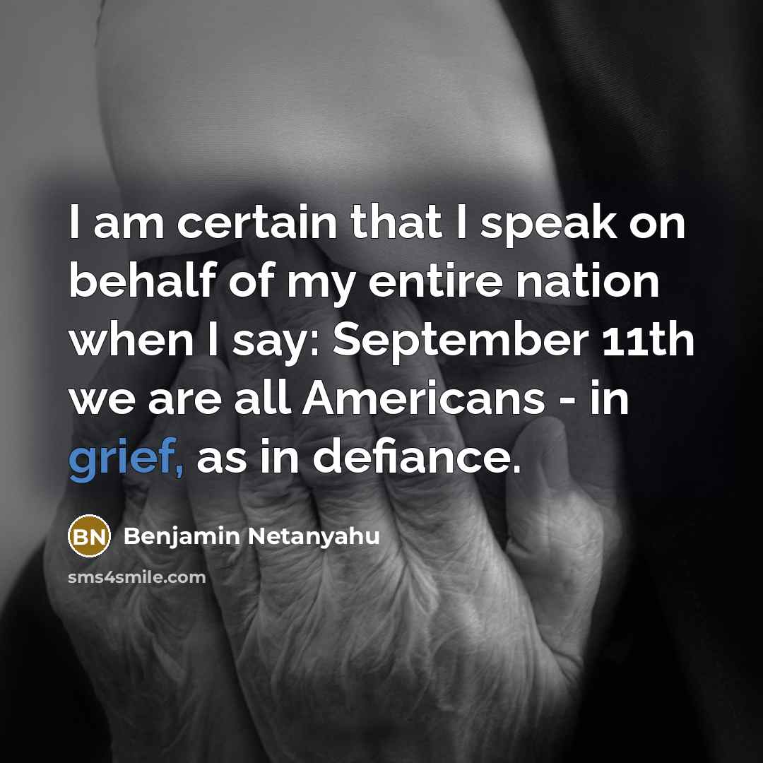 “I am certain that I speak on behalf of my entire nation when I say: September 11th we are all Americans - in grief, as in defiance.” quote by Benjamin Netanyahu