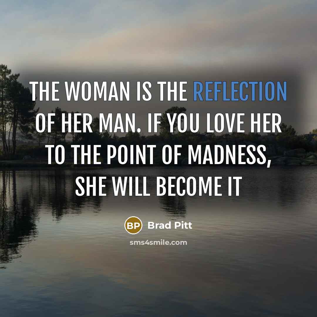 “The woman is the reflection of her man. If you…” quote by Brad Pitt
