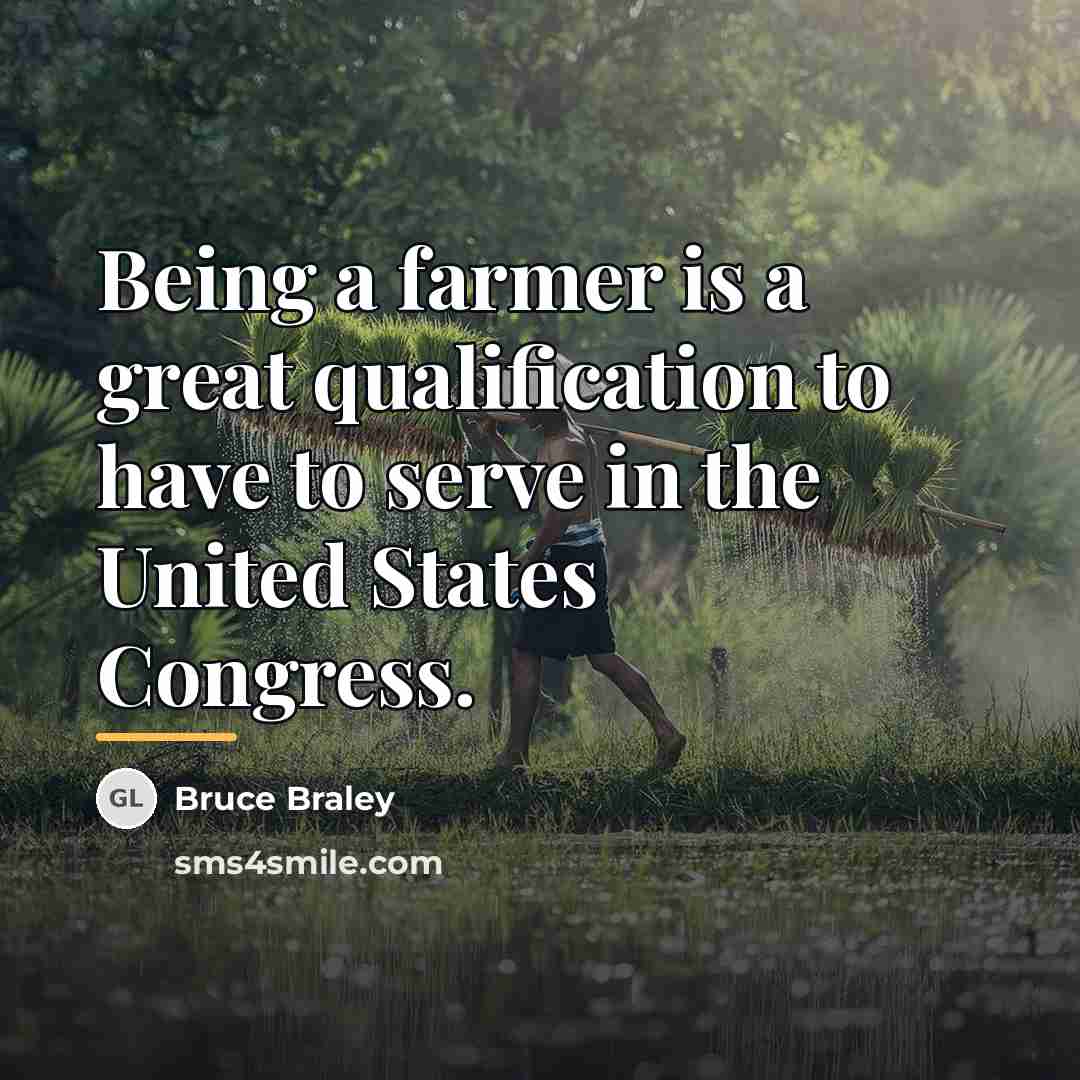 “Being a farmer is a great qualification to have to…” quote by Bruce Braley