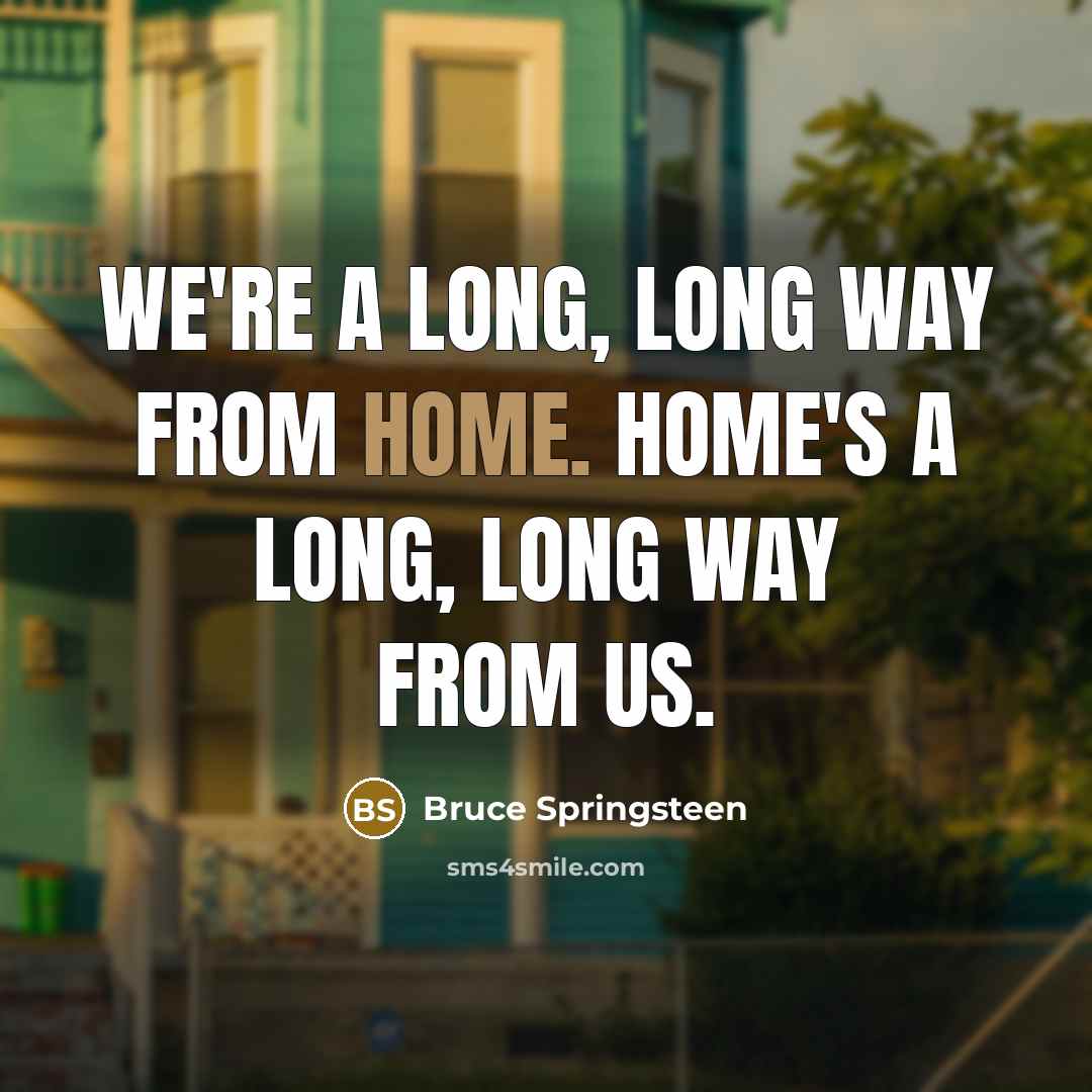 “We're a long, long way from home. Home's a long,…” quote by Bruce Springsteen