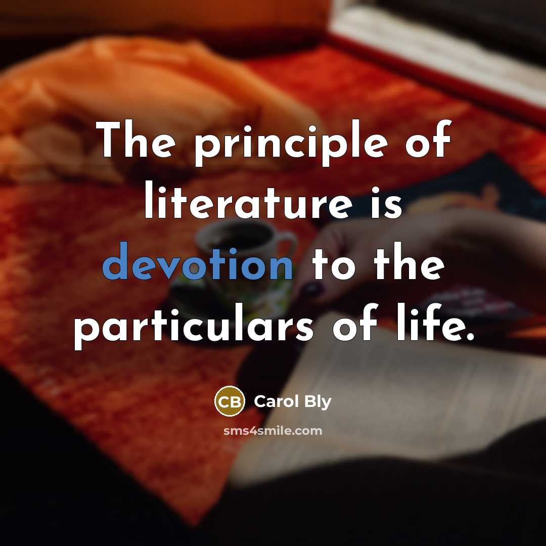 “The principle of literature is devotion to the particulars of…” quote by Carol Bly