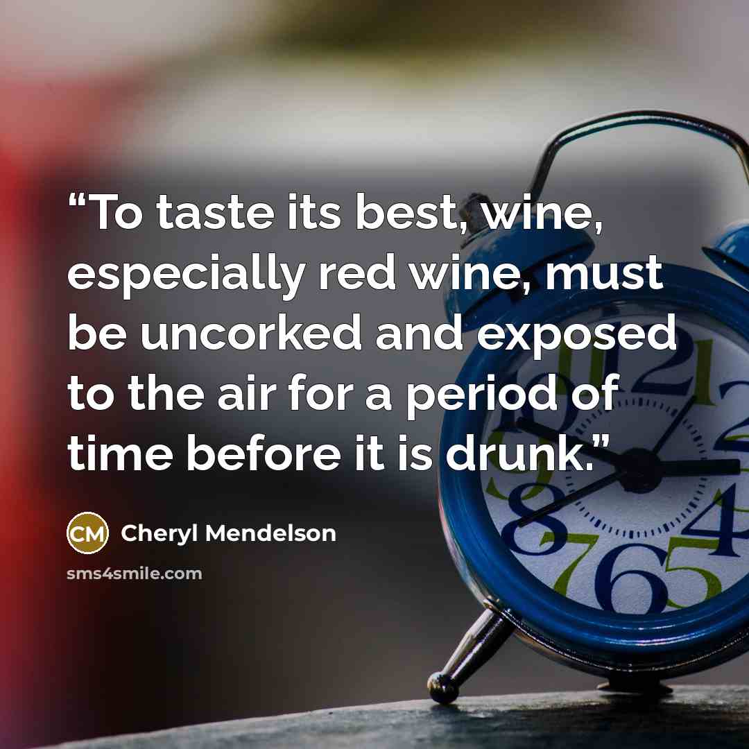 “To taste its best, wine, especially red wine, must be uncorked and exposed to the air for a period of time before it is drunk.” quote by Cheryl Mendelson