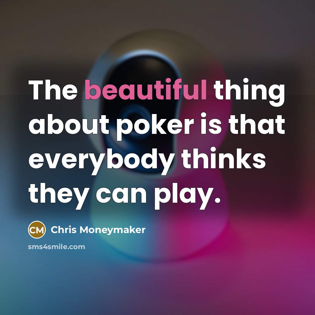 “The beautiful thing about poker is that everybody thinks they…” quote by Chris Moneymaker