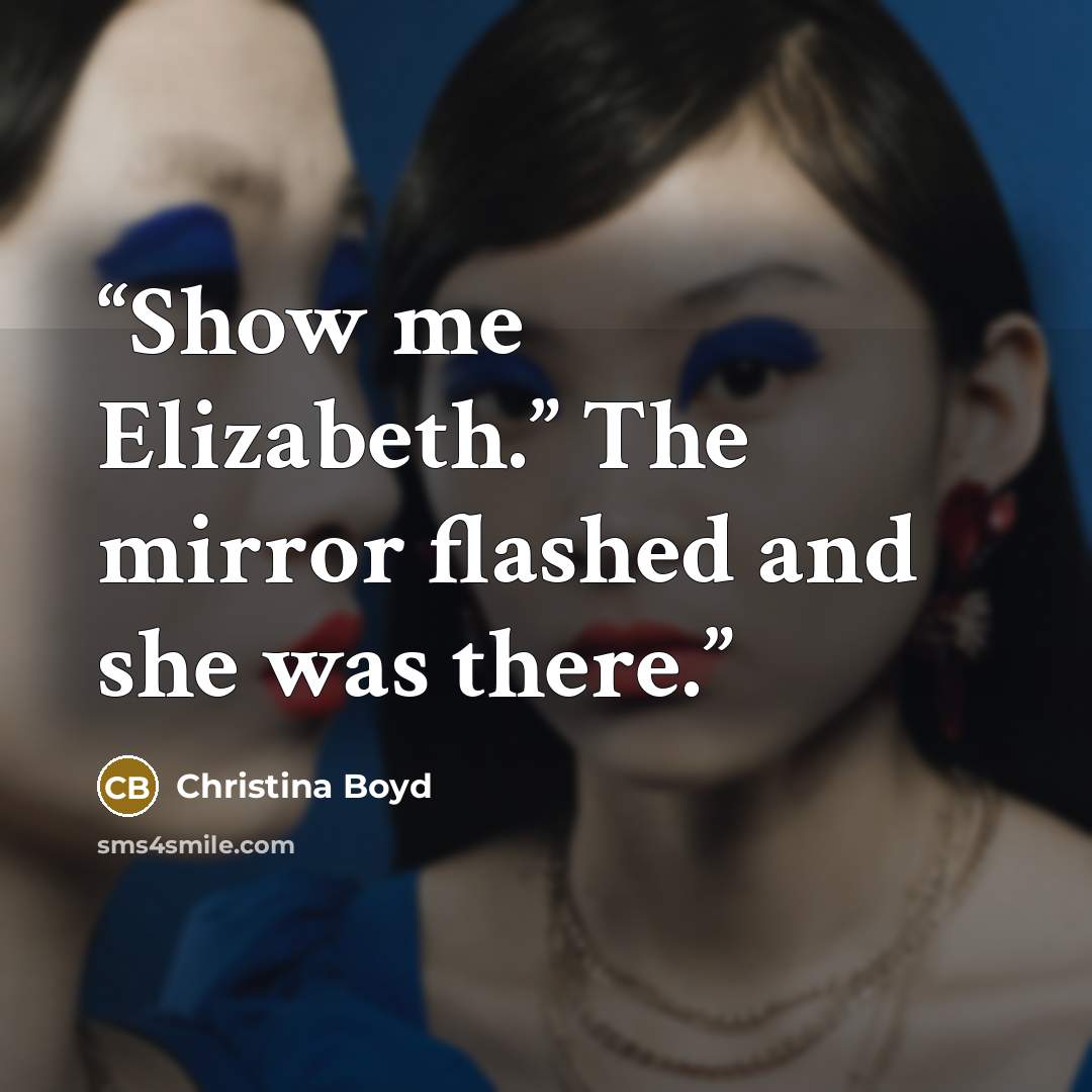 “Show me Elizabeth.” The mirror flashed and she was there.” quote by Christina Boyd
