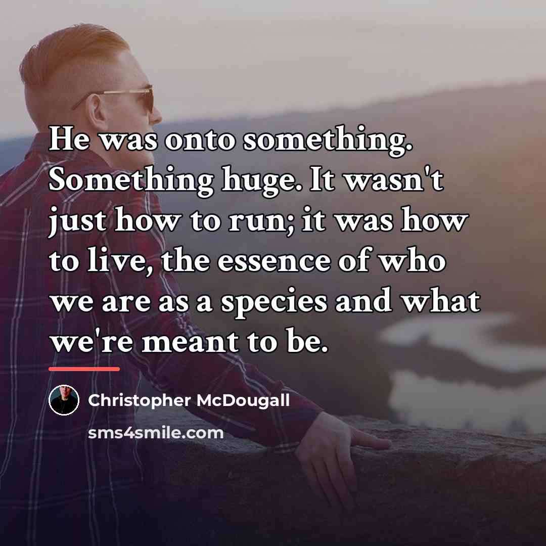 “He was onto something. Something huge. It wasn't just how…” quote by Christopher McDougall