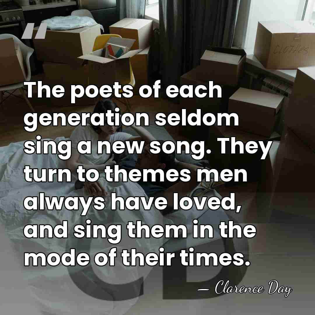 The poets of each generation seldom sing a new song. They turn&hellip; - Clarence Day
