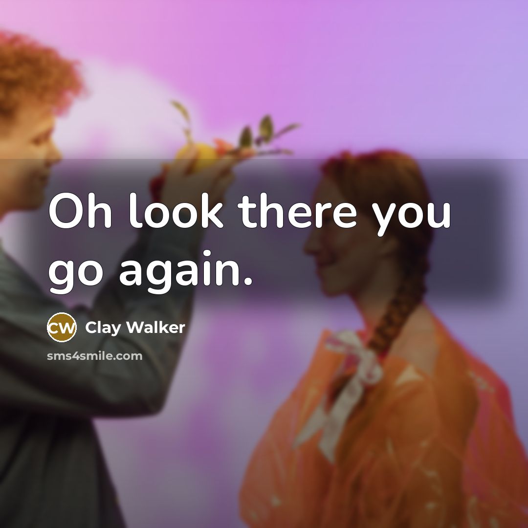 “Oh look there you go again.” quote by Clay Walker